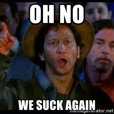 oh-no-we-suck-again.jpg